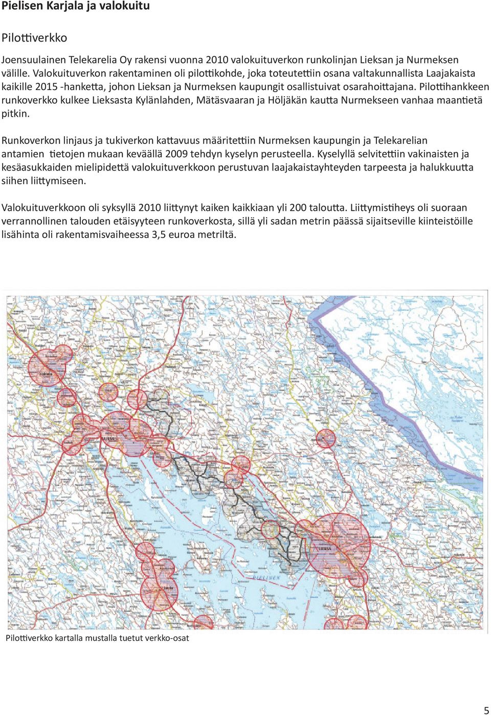 Pilottihankkeen runkoverkko kulkee Lieksasta Kylänlahden, Mätäsvaaran ja Höljäkän kautta Nurmekseen vanhaa maantietä pitkin.