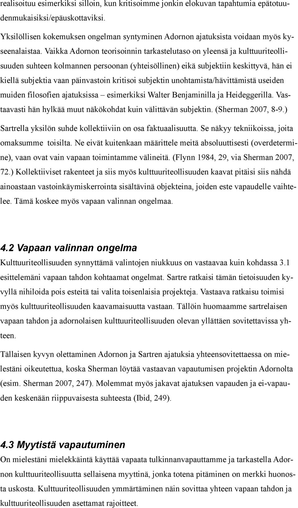 Vaikka Adornon teorisoinnin tarkastelutaso on yleensä ja kulttuuriteollisuuden suhteen kolmannen persoonan (yhteisöllinen) eikä subjektiin keskittyvä, hän ei kiellä subjektia vaan päinvastoin
