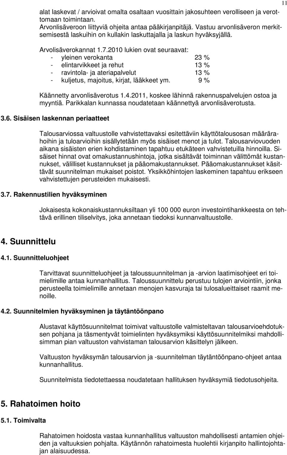 2010 lukien ovat seuraavat: - yleinen verokanta 23 % - elintarvikkeet ja rehut 13 % - ravintola- ja ateriapalvelut 13 % - kuljetus, majoitus, kirjat, lääkkeet ym. 9 % Käännetty arvonlisäverotus 1.4.