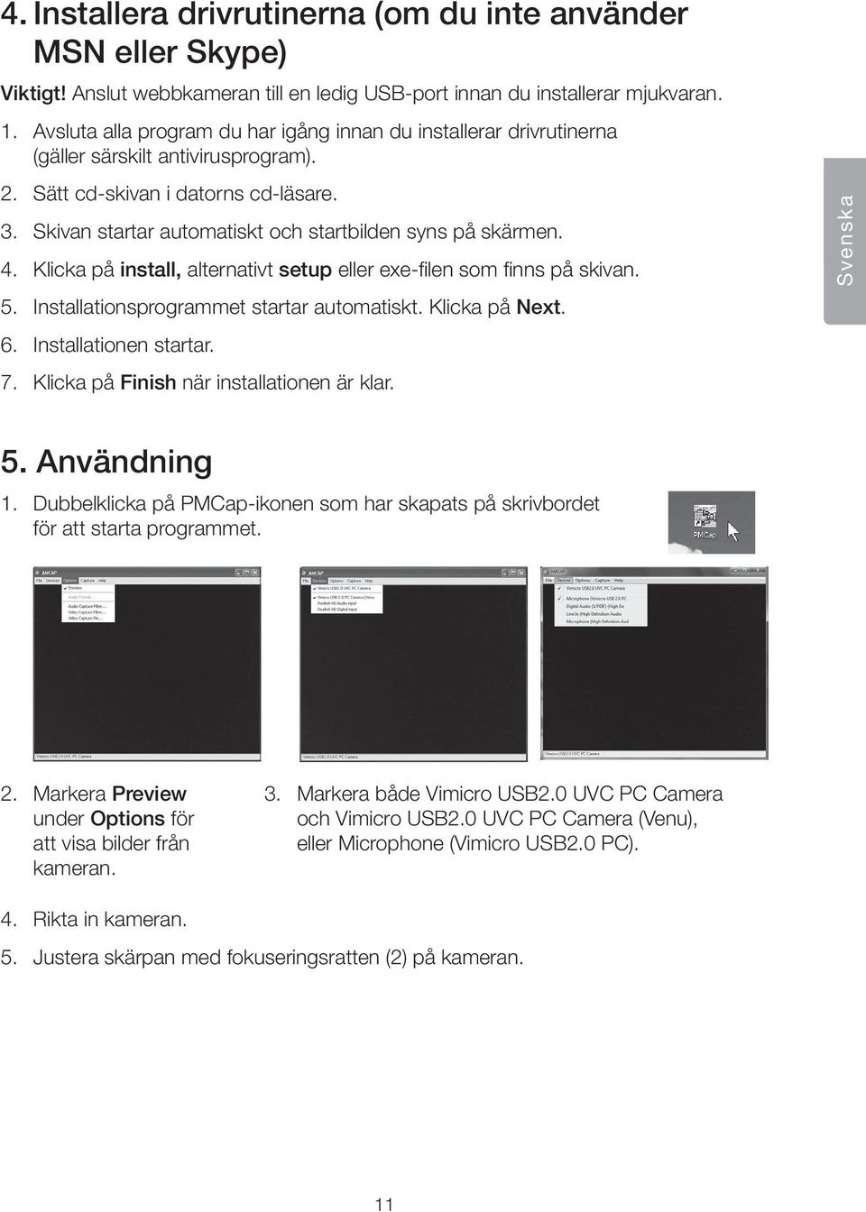 Skivan startar automatiskt och startbilden syns på skärmen. 4. Klicka på install, alternativt setup eller exe-filen som finns på skivan. 5. Installationsprogrammet startar automatiskt. Klicka på Next.