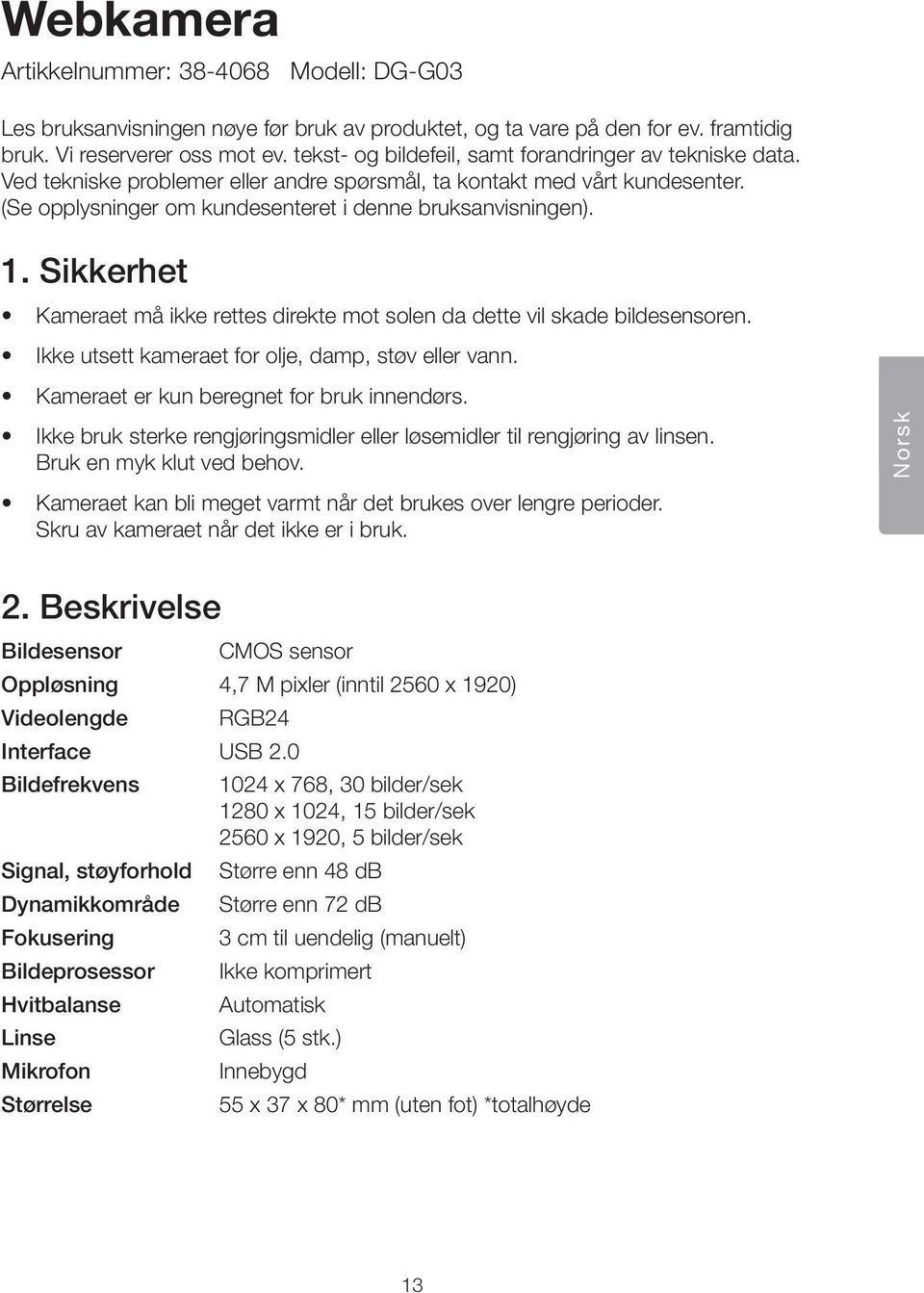 Sikkerhet Kameraet må ikke rettes direkte mot solen da dette vil skade bildesensoren. Ikke utsett kameraet for olje, damp, støv eller vann. Kameraet er kun beregnet for bruk innendørs.