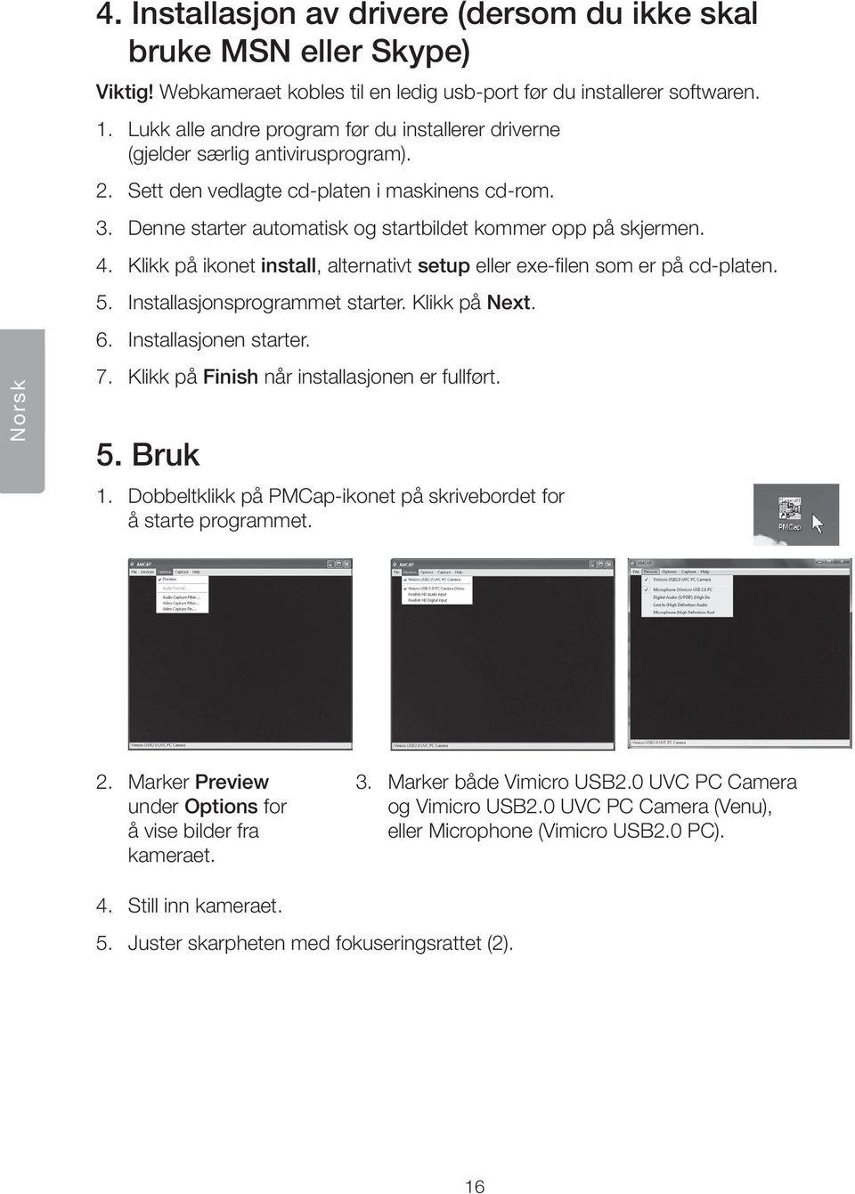 Denne starter automatisk og startbildet kommer opp på skjermen. 4. Klikk på ikonet install, alternativt setup eller exe-filen som er på cd-platen. 5. Installasjonsprogrammet starter. Klikk på Next. 6.