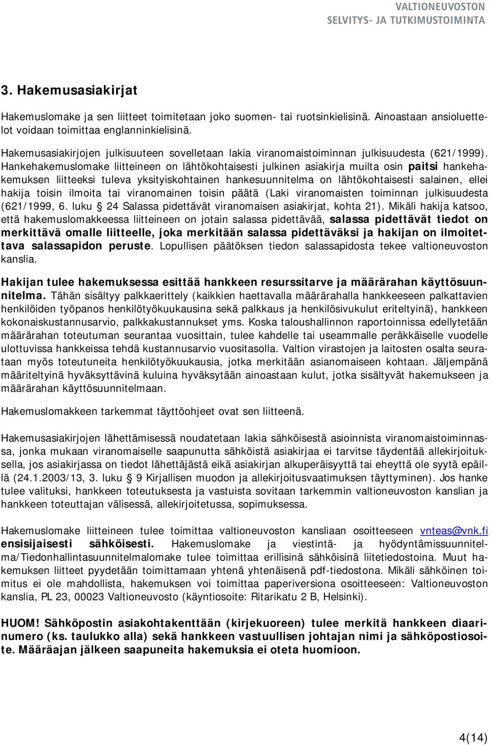 Hankehakemuslomake liitteineen on lähtökohtaisesti julkinen asiakirja muilta osin paitsi hankehakemuksen liitteeksi tuleva yksityiskohtainen hankesuunnitelma on lähtökohtaisesti salainen, ellei