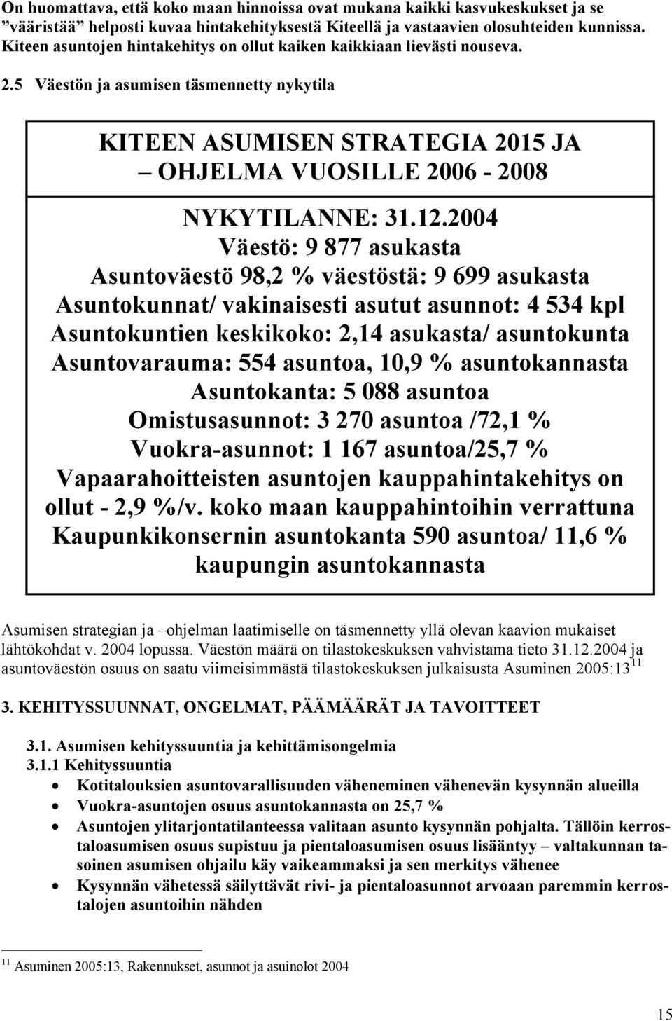 24 Väestö: 9 877 asukasta Asuntoväestö 98,2 % väestöstä: 9 699 asukasta Asuntokunnat/ vakinaisesti asutut asunnot: 4 534 kpl Asuntokuntien keskikoko: 2,14 asukasta/ asuntokunta Asuntovarauma: 554