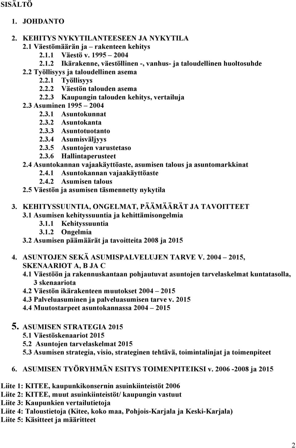 3.4 Asumisväljyys 2.3.5 Asuntojen varustetaso 2.3.6 Hallintaperusteet 2.4 Asuntokannan vajaakäyttöaste, asumisen talous ja asuntomarkkinat 2.4.1 Asuntokannan vajaakäyttöaste 2.4.2 Asumisen talous 2.