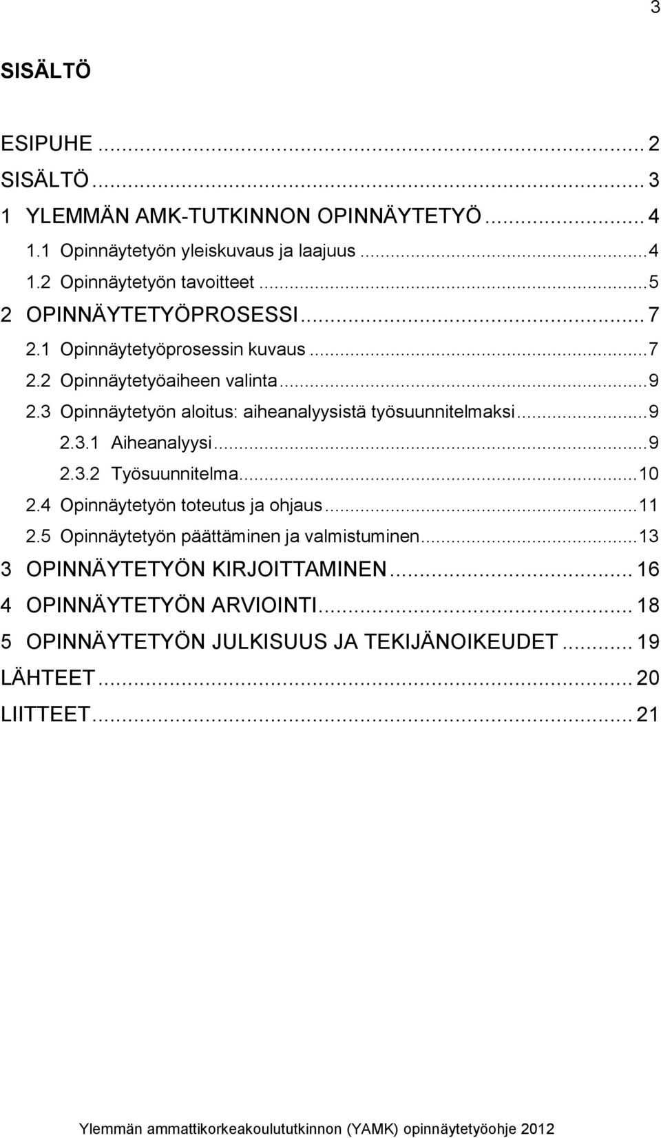 3 Opinnäytetyön aloitus: aiheanalyysistä työsuunnitelmaksi... 9 2.3.1 Aiheanalyysi... 9 2.3.2 Työsuunnitelma... 10 2.4 Opinnäytetyön toteutus ja ohjaus.