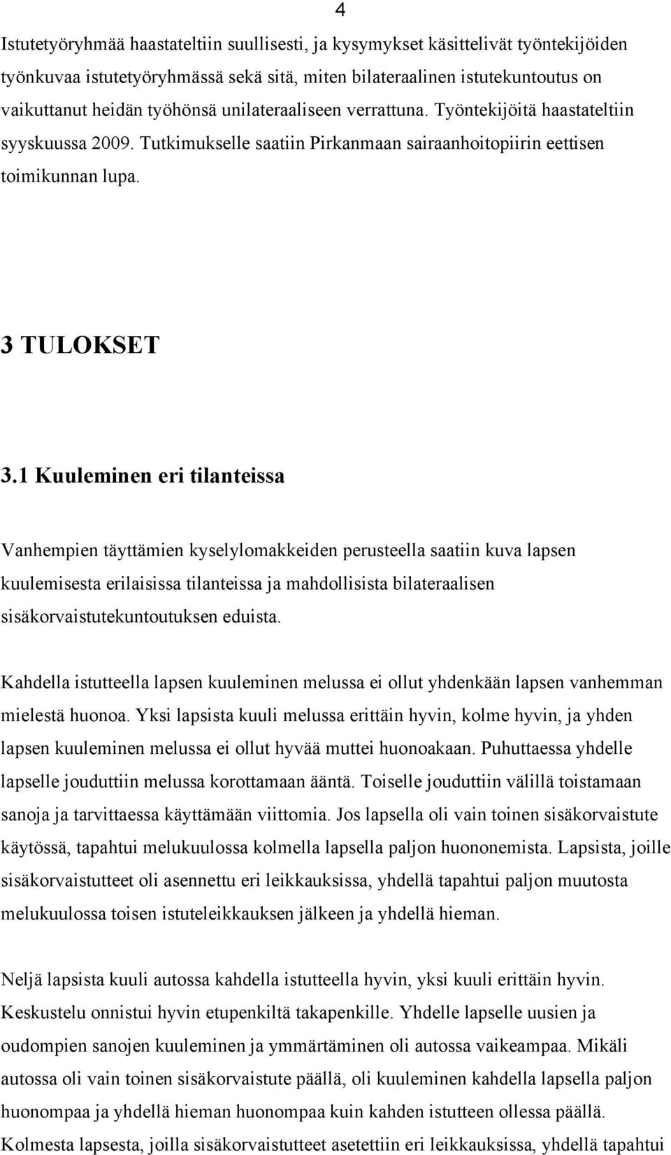 1 Kuuleminen eri tilanteissa Vanhempien täyttämien kyselylomakkeiden perusteella saatiin kuva lapsen kuulemisesta erilaisissa tilanteissa ja mahdollisista bilateraalisen sisäkorvaistutekuntoutuksen