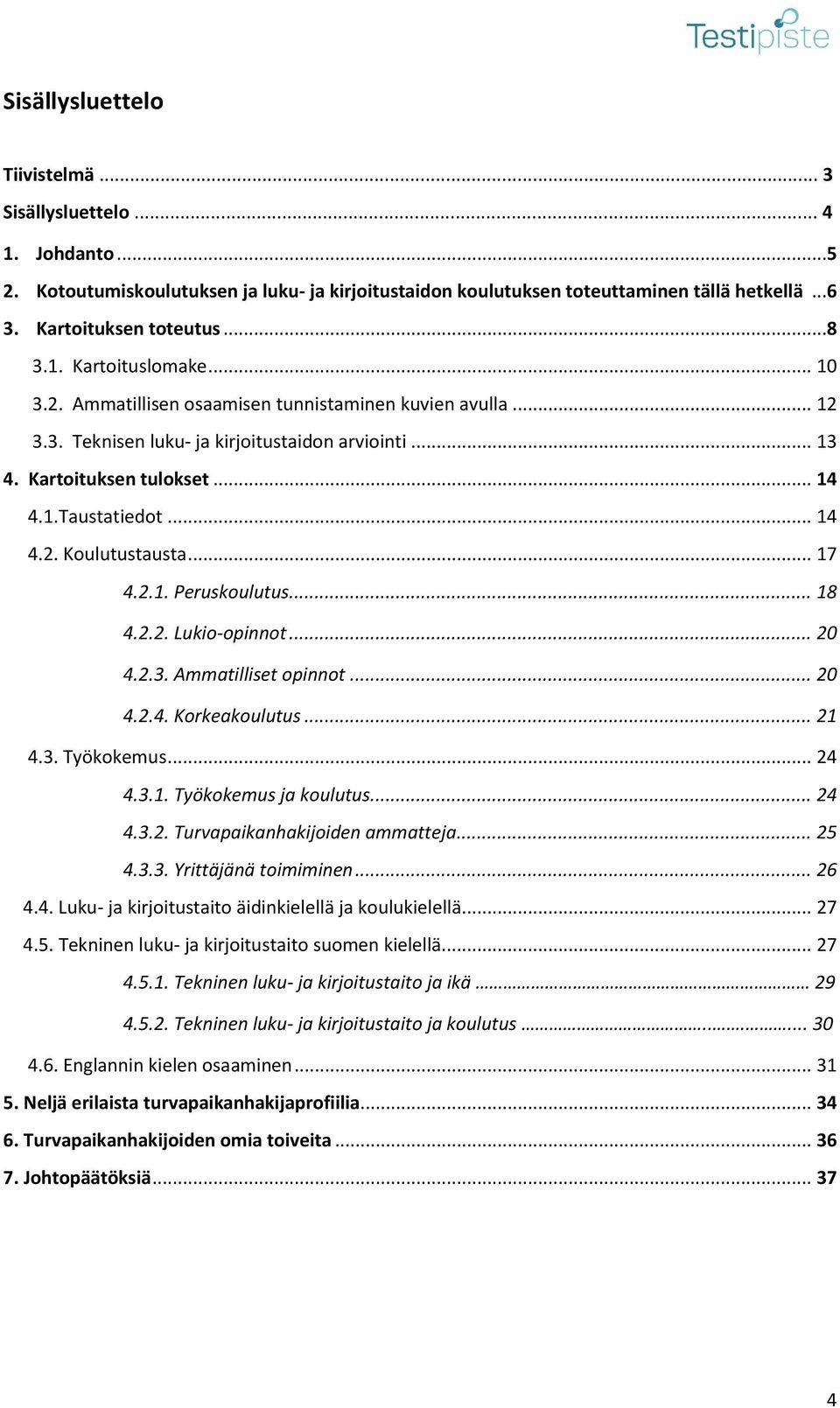 .. 17 4.2.1. Peruskoulutus... 18 4.2.2. Lukio-opinnot... 20 4.2.3. Ammatilliset opinnot... 20 4.2.4. Korkeakoulutus... 21 4.3. Työkokemus... 24 4.3.1. Työkokemus ja koulutus... 24 4.3.2. Turvapaikanhakijoiden ammatteja.