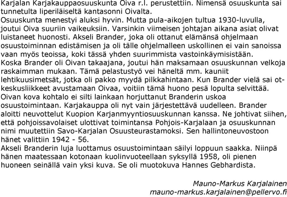 Akseli Brander, joka oli ottanut elämänsä ohjelmaan osuustoiminnan edistämisen ja oli tälle ohjelmalleen uskollinen ei vain sanoissa vaan myös teoissa, koki tässä yhden suurimmista