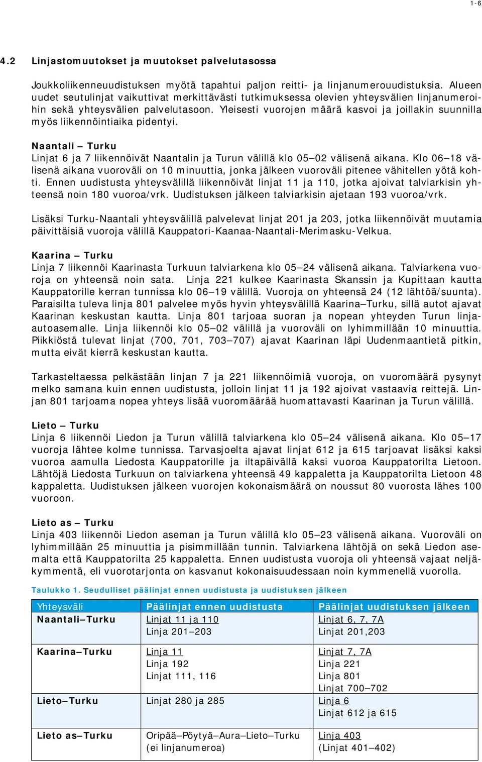 Yleisesti vuorojen määrä kasvoi ja joillakin suunnilla myös liikennöintiaika pidentyi. Naantali Turku Linjat 6 ja 7 liikennöivät Naantalin ja Turun välillä klo 05 02 välisenä aikana.