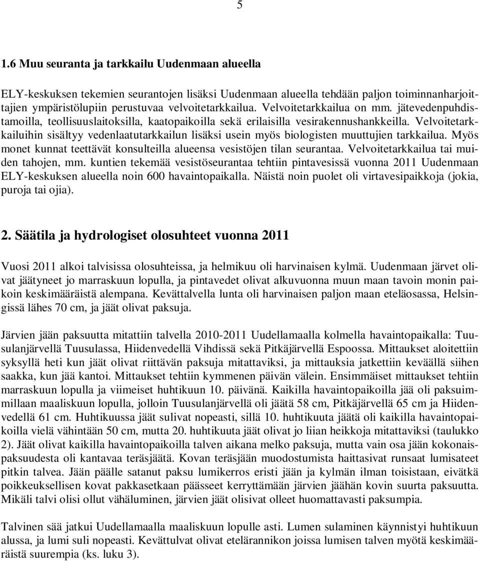 Velvoitetarkkailuihin sisältyy vedenlaatutarkkailun lisäksi usein myös biologisten muuttujien tarkkailua. Myös monet kunnat teettävät konsulteilla alueensa vesistöjen tilan seurantaa.