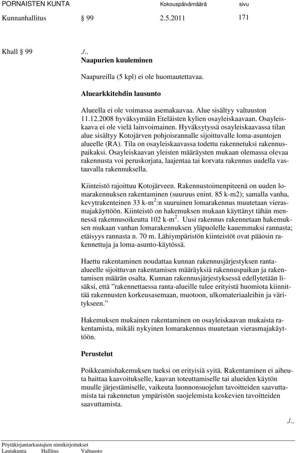 Hyväksytyssä osayleiskaavassa tilan alue sisältyy Kotojärven pohjoisrannalle sijoittuvalle loma-asuntojen alueelle (RA). Tila on osayleiskaavassa todettu rakennetuksi rakennuspaikaksi.