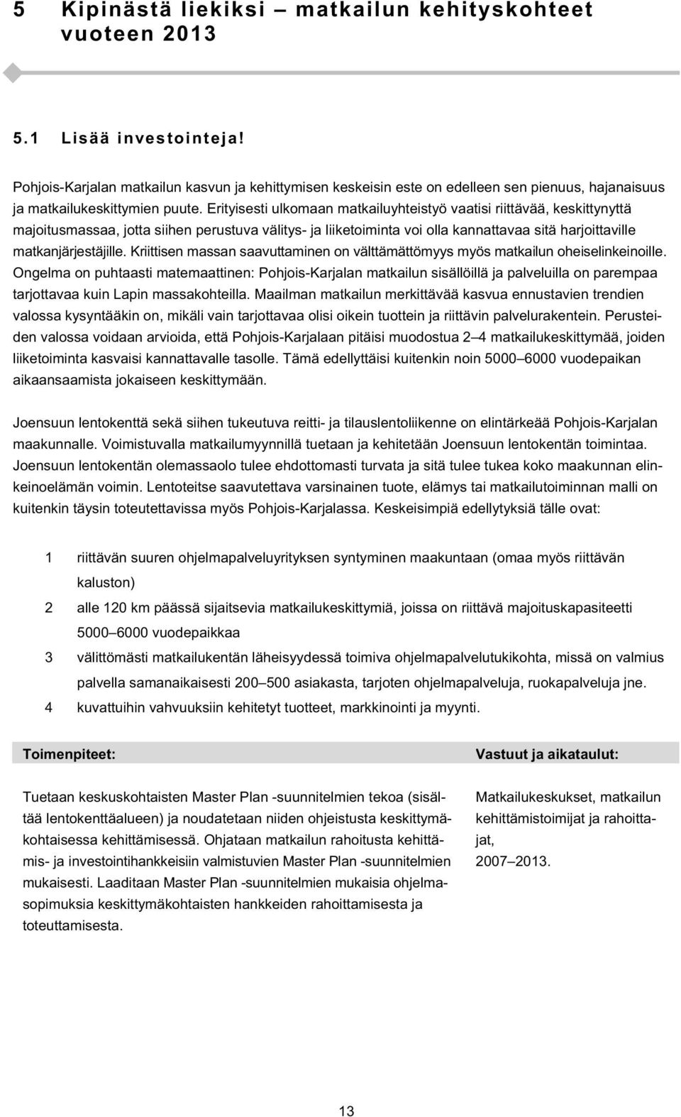 Erityisesti ulkomaan matkailuyhteistyö vaatisi riittävää, keskittynyttä majoitusmassaa, jotta siihen perustuva välitys- ja liiketoiminta voi olla kannattavaa sitä harjoittaville matkanjärjestäjille.