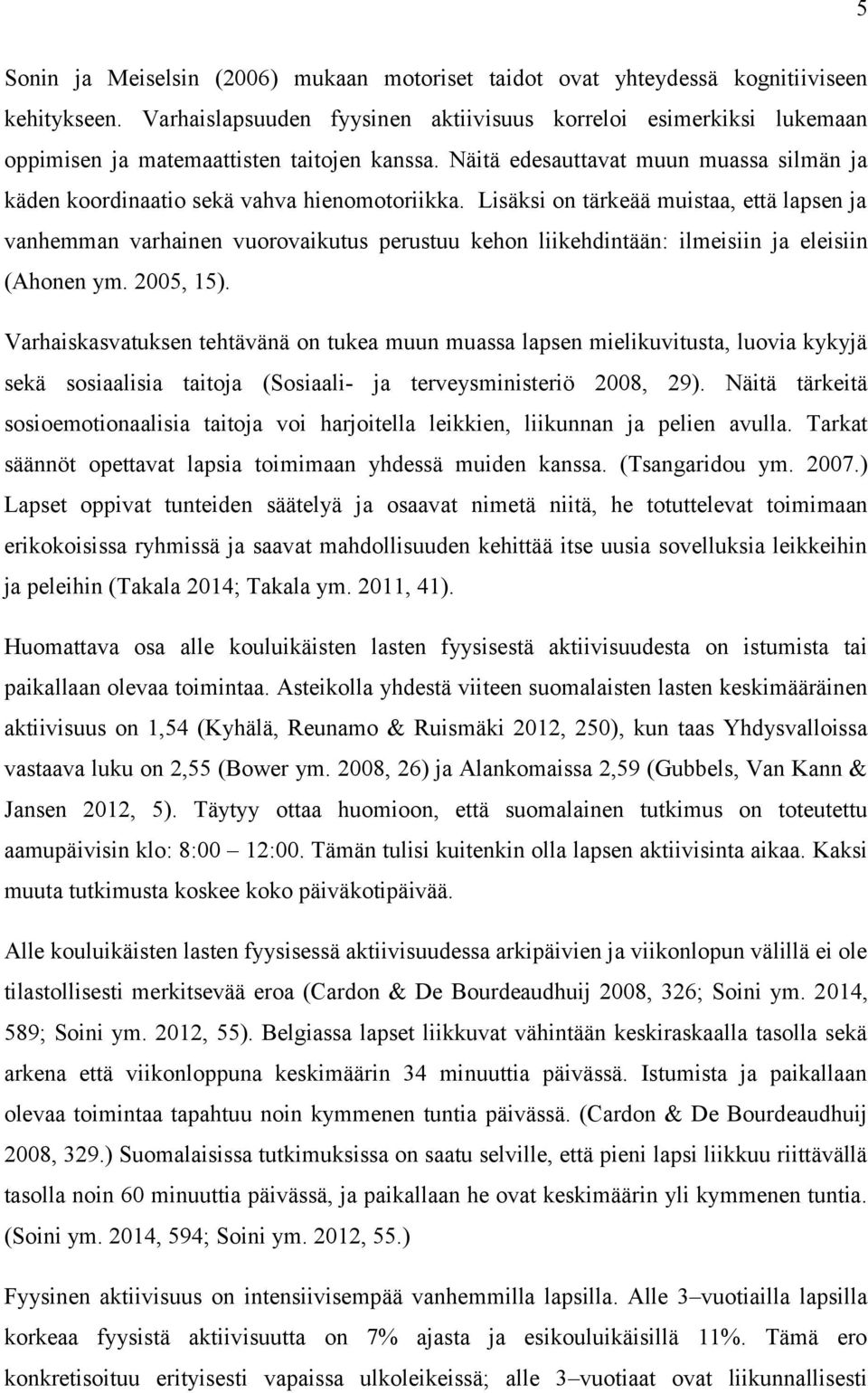 Lisäksi on tärkeää muistaa, että lapsen ja vanhemman varhainen vuorovaikutus perustuu kehon liikehdintään: ilmeisiin ja eleisiin (Ahonen ym. 2005, 15).