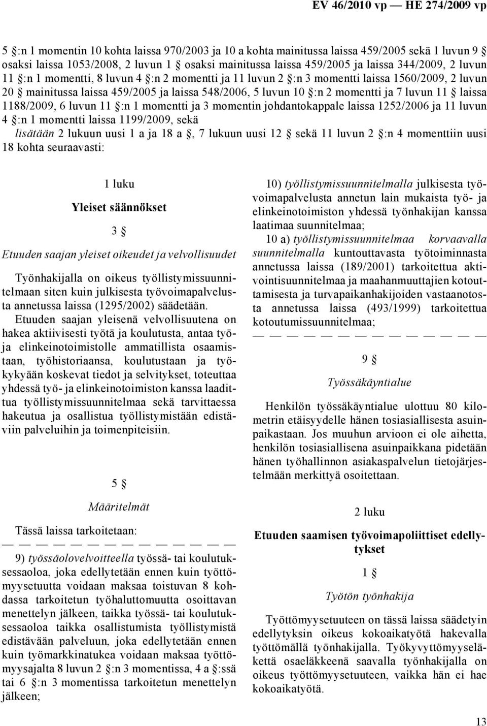 luvun 11 :n 1 momentti ja 3 momentin johdantokappale laissa 1252/2006 ja 11 luvun 4 :n 1 momentti laissa 1199/2009, sekä lisätään 2 lukuun uusi 1 a ja 18 a, 7 lukuun uusi 12 sekä 11 luvun 2 :n 4