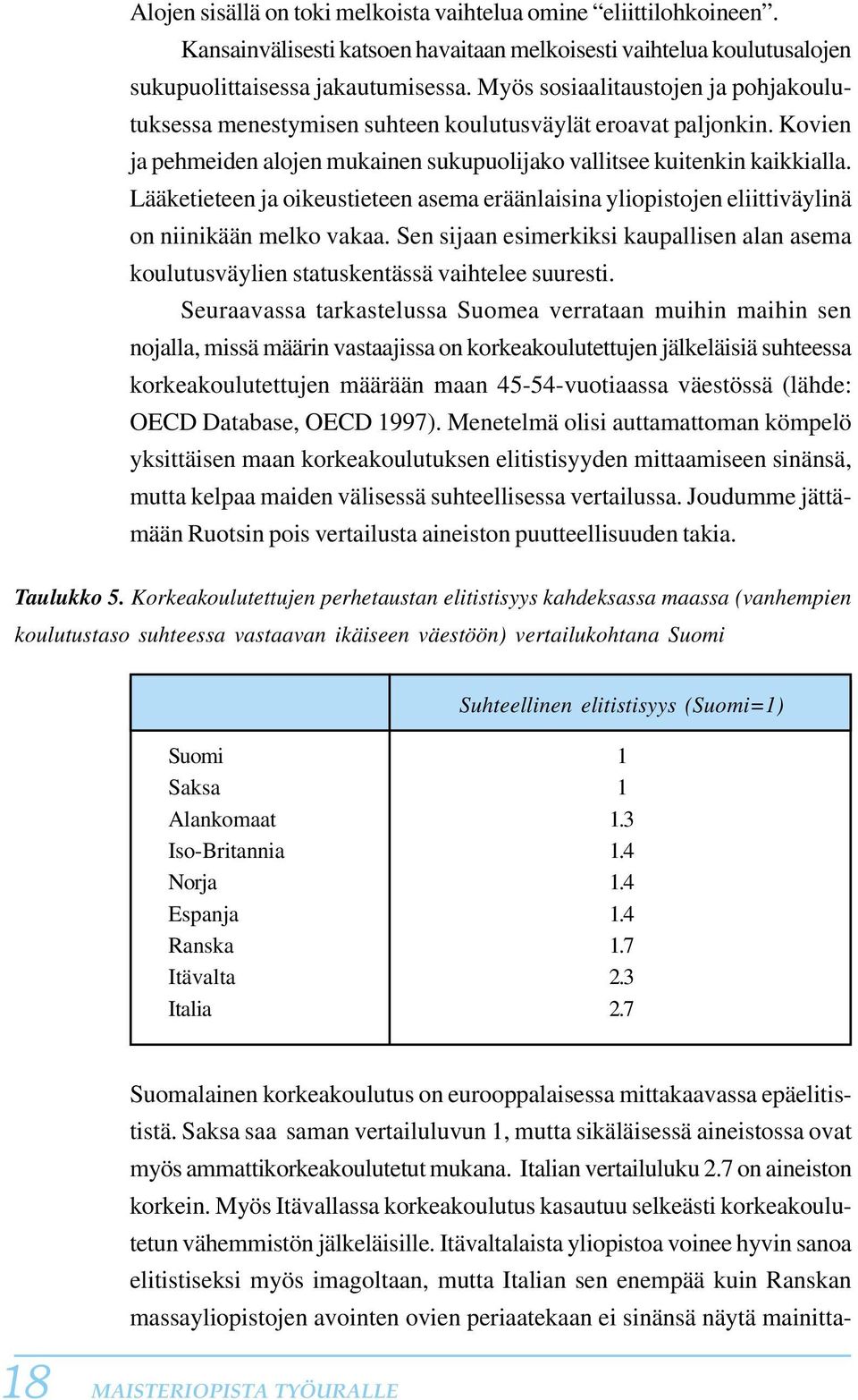 Lääketieteen ja oikeustieteen asema eräänlaisina yliopistojen eliittiväylinä on niinikään melko vakaa. Sen sijaan esimerkiksi kaupallisen alan asema koulutusväylien statuskentässä vaihtelee suuresti.