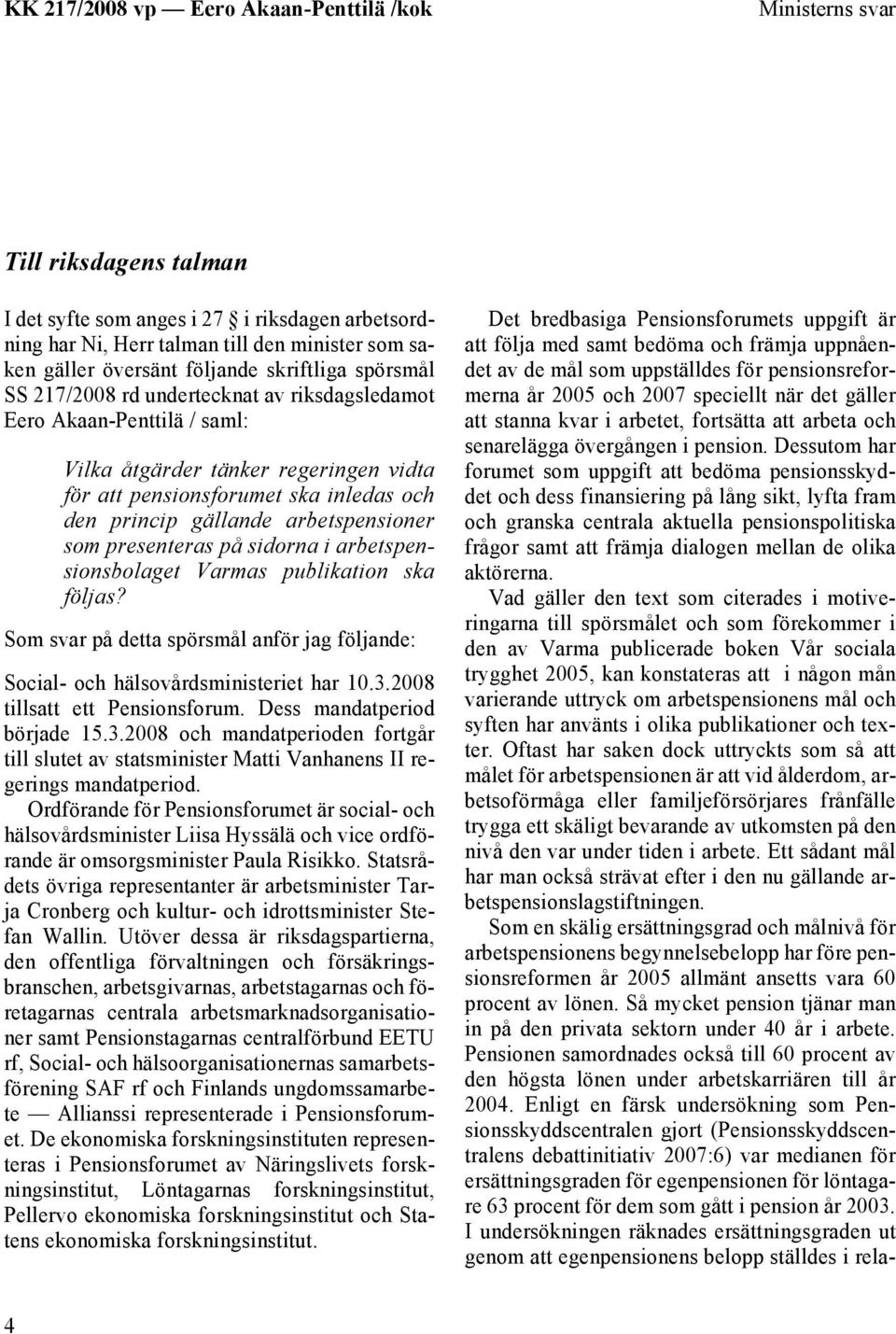 sidorna i arbetspensionsbolaget Varmas publikation ska följas? Som svar på detta spörsmål anför jag följande: Social- och hälsovårdsministeriet har 10.3.2008 tillsatt ett Pensionsforum.