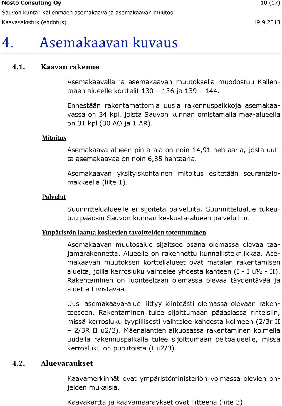 Asemakaava-alueen pinta-ala on noin 14,91 hehtaaria, josta uutta asemakaavaa on noin 6,85 hehtaaria. Asemakaavan yksityiskohtainen mitoitus esitetään seurantalomakkeella (liite 1).