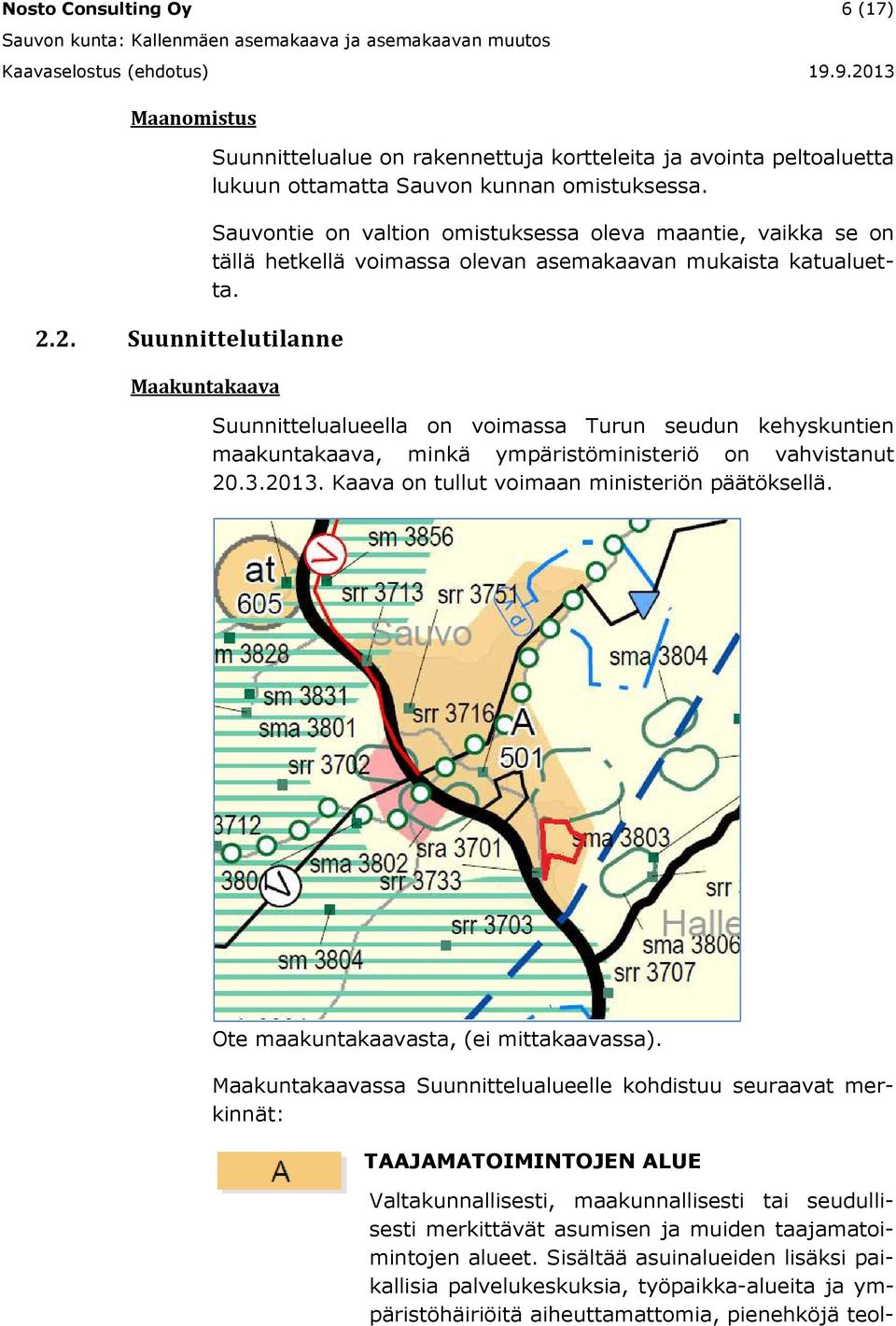 Suunnittelualueella on voimassa Turun seudun kehyskuntien maakuntakaava, minkä ympäristöministeriö on vahvistanut 20.3.2013. Kaava on tullut voimaan ministeriön päätöksellä.