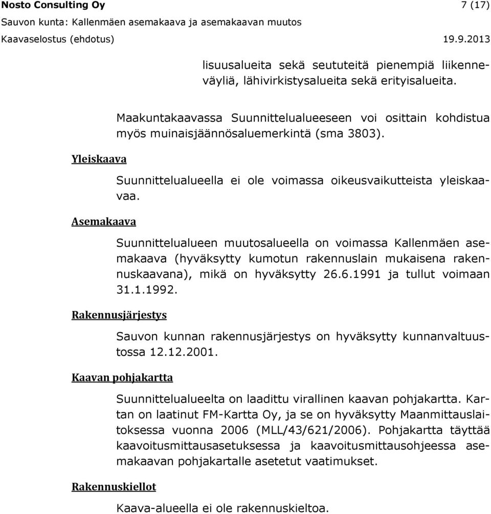 Suunnittelualueen muutosalueella on voimassa Kallenmäen asemakaava (hyväksytty kumotun rakennuslain mukaisena rakennuskaavana), mikä on hyväksytty 26.6.1991 ja tullut voimaan 31.1.1992.