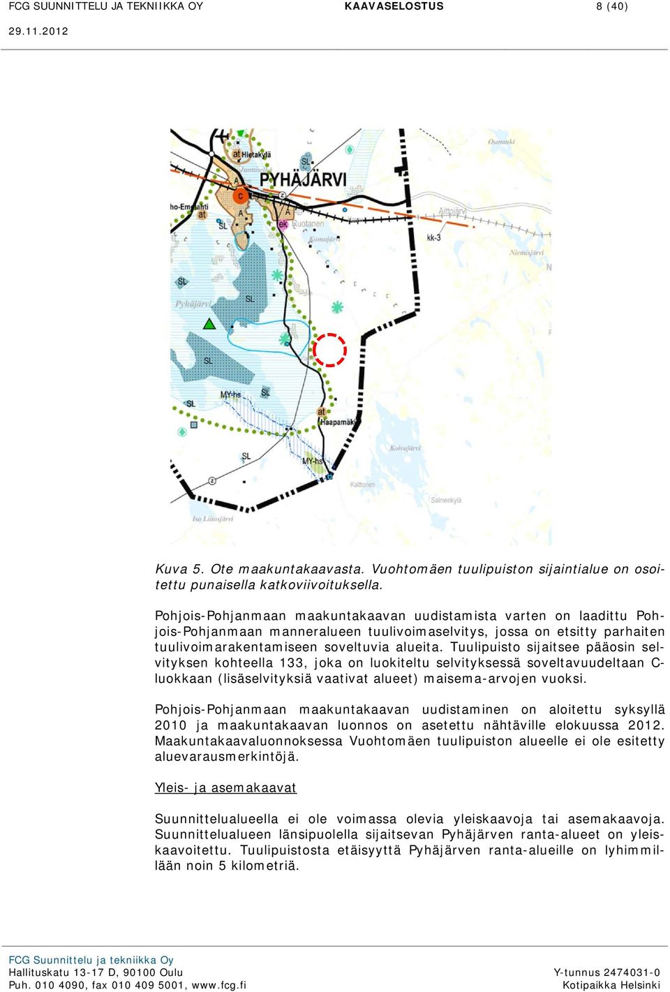 Tuulipuisto sijaitsee pääosin selvityksen kohteella 133, joka on luokiteltu selvityksessä soveltavuudeltaan C- luokkaan (lisäselvityksiä vaativat alueet) maisema-arvojen vuoksi.