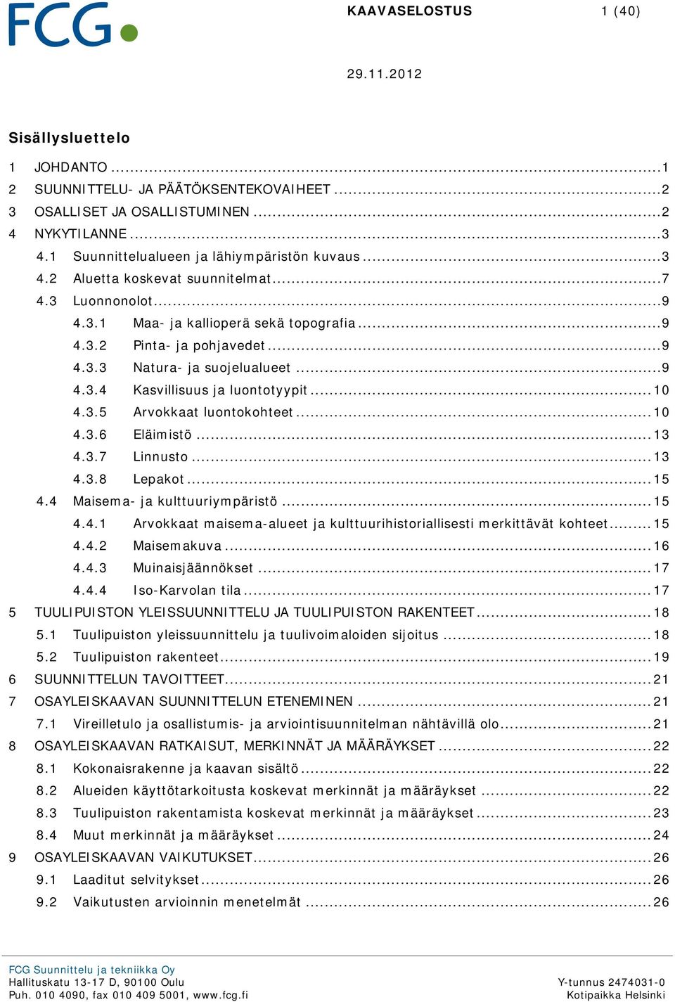 .. 10 4.3.5 Arvokkaat luontokohteet... 10 4.3.6 Eläimistö... 13 4.3.7 Linnusto... 13 4.3.8 Lepakot... 15 4.4 Maisema- ja kulttuuriympäristö... 15 4.4.1 Arvokkaat maisema-alueet ja kulttuurihistoriallisesti merkittävät kohteet.