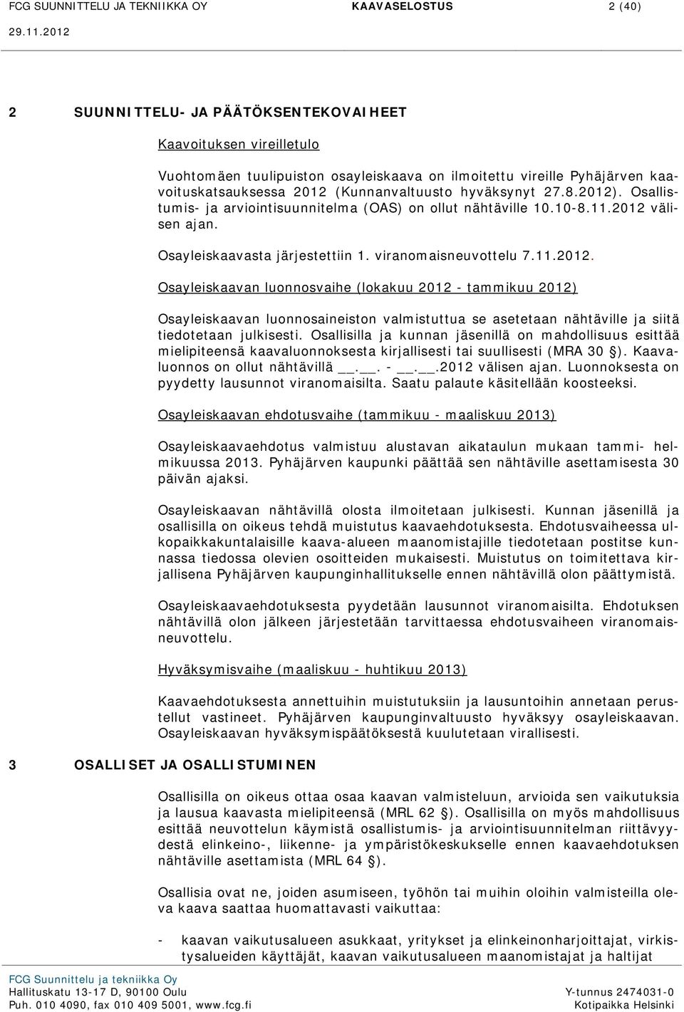 viranomaisneuvottelu 7.11.2012. Osayleiskaavan luonnosvaihe (lokakuu 2012 - tammikuu 2012) Osayleiskaavan luonnosaineiston valmistuttua se asetetaan nähtäville ja siitä tiedotetaan julkisesti.