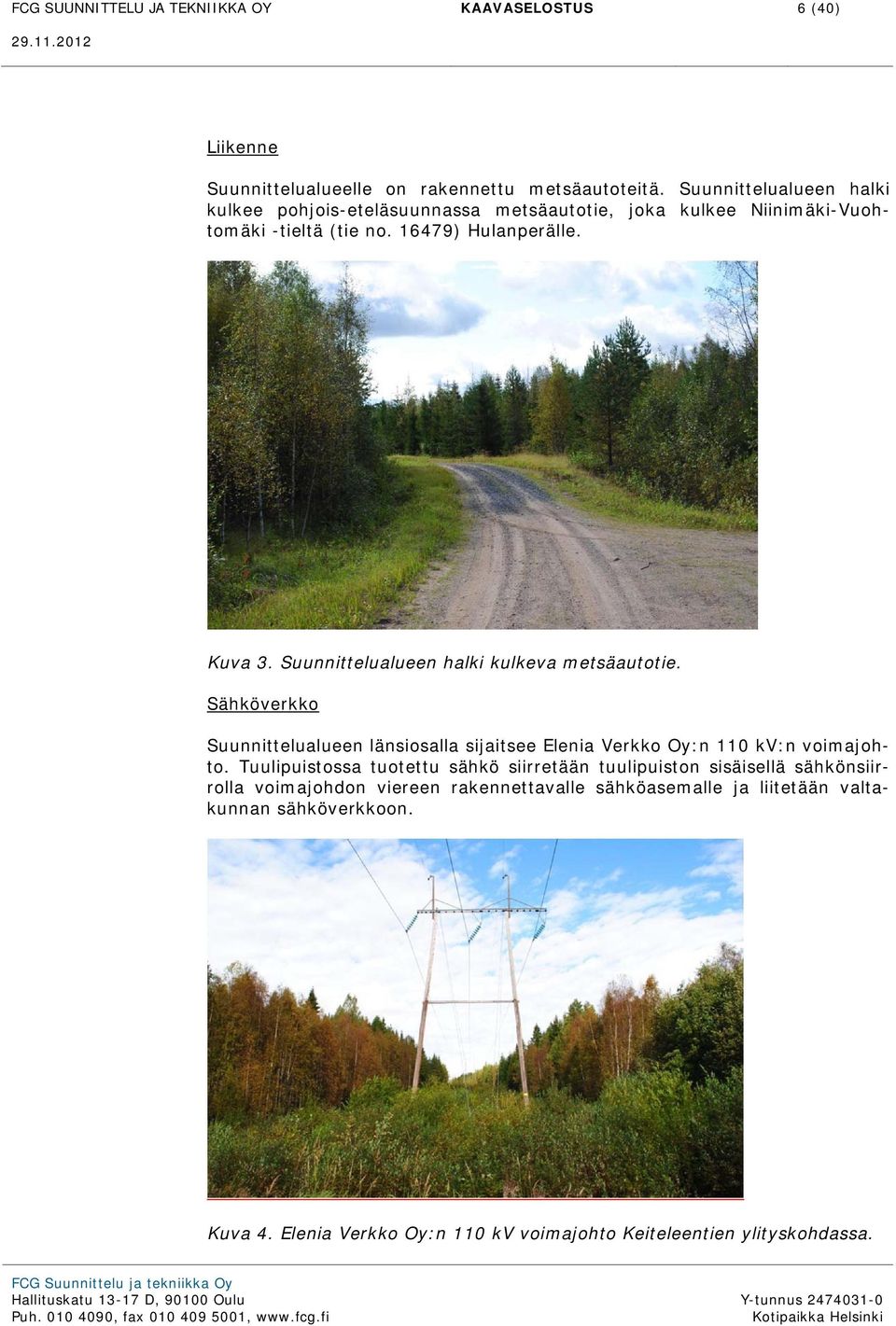 Suunnittelualueen halki kulkeva metsäautotie. Sähköverkko Suunnittelualueen länsiosalla sijaitsee Elenia Verkko Oy:n 110 kv:n voimajohto.