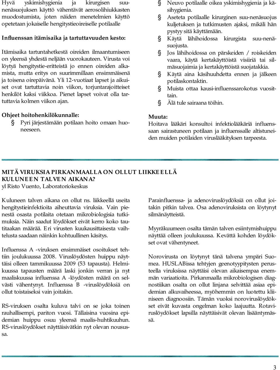 Virusta voi löytyä hengitystie-eritteistä jo ennen oireiden alkamista, mutta eritys on suurimmillaan ensimmäisenä ja toisena oirepäivänä.