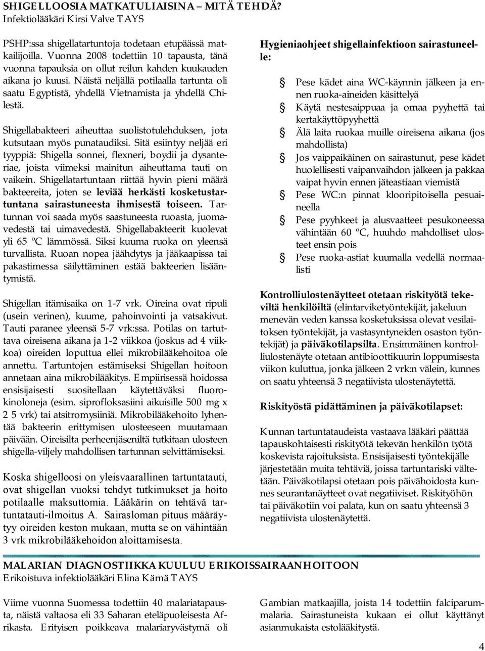 Näistä neljällä potilaalla tartunta oli saatu Egyptistä, yhdellä Vietnamista ja yhdellä Chilestä. Shigellabakteeri aiheuttaa suolistotulehduksen, jota kutsutaan myös punataudiksi.