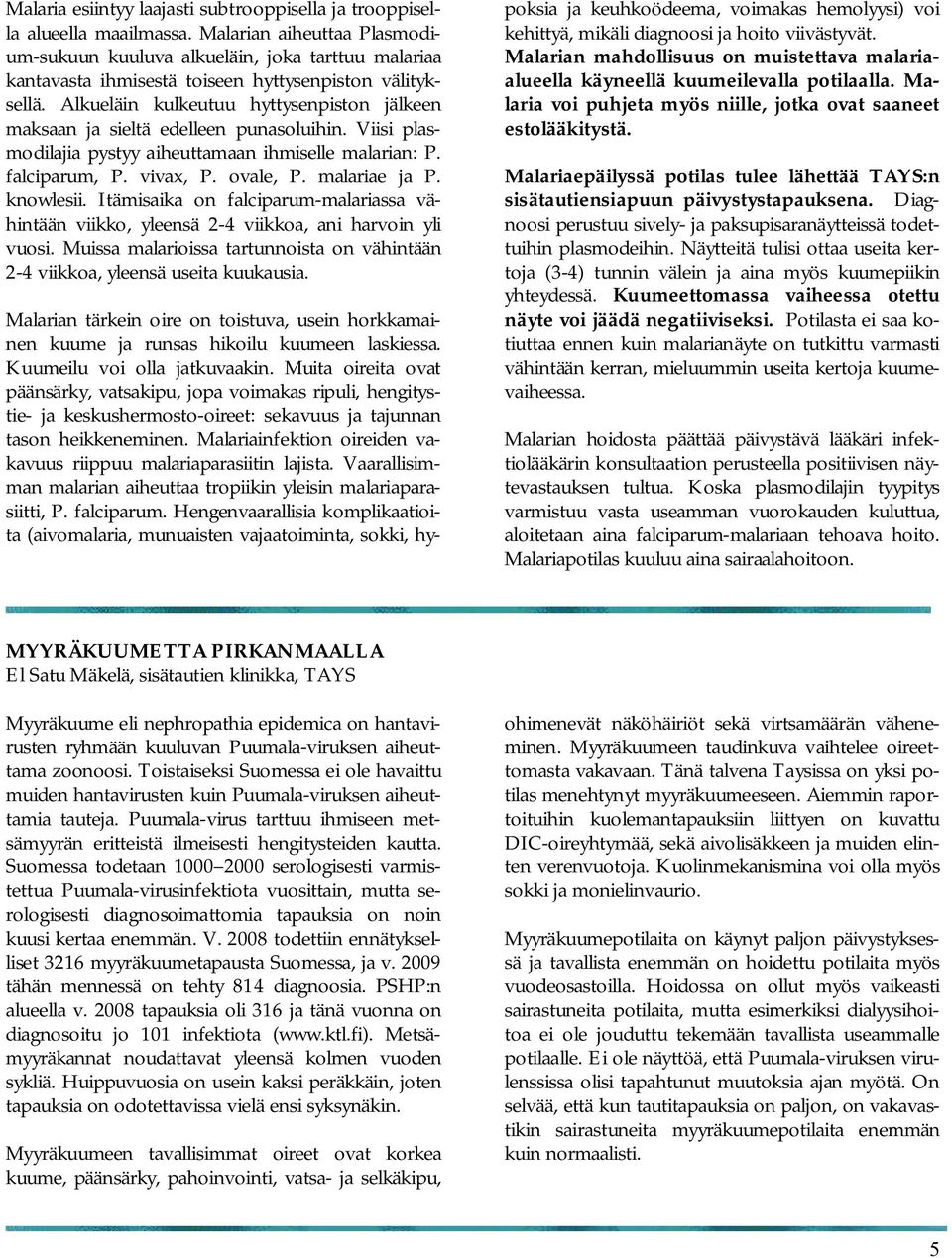 Alkueläin kulkeutuu hyttysenpiston jälkeen maksaan ja sieltä edelleen punasoluihin. Viisi plasmodilajia pystyy aiheuttamaan ihmiselle malarian: P. falciparum, P. vivax, P. ovale, P. malariae ja P.