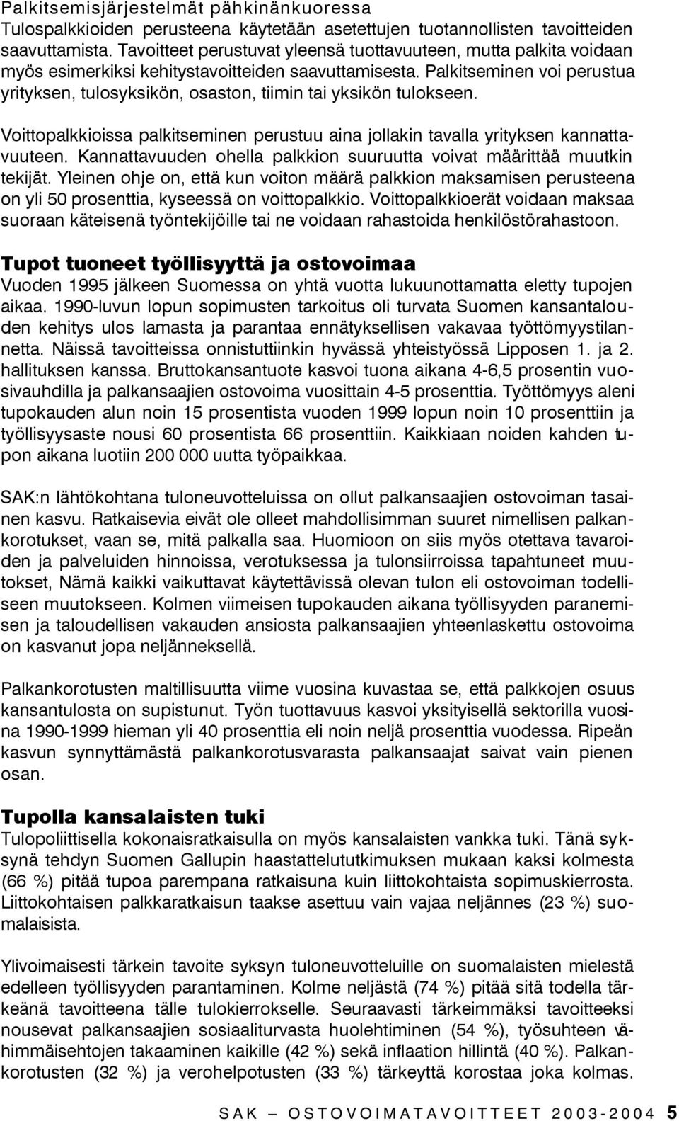 Palkitseminen voi perustua yrityksen, tulosyksikön, osaston, tiimin tai yksikön tulokseen. Voittopalkkioissa palkitseminen perustuu aina jollakin tavalla yrityksen kannattavuuteen.