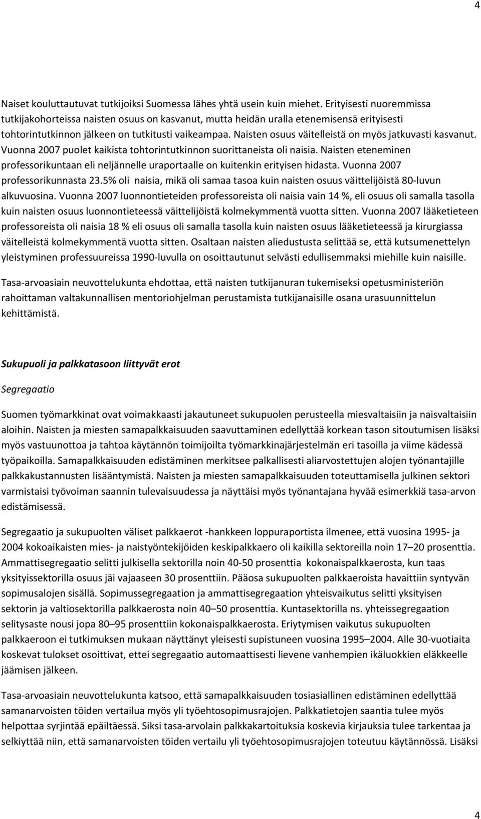 Naisten osuus väitelleistä on myös jatkuvasti kasvanut. Vuonna 2007 puolet kaikista tohtorintutkinnon suorittaneista oli naisia.