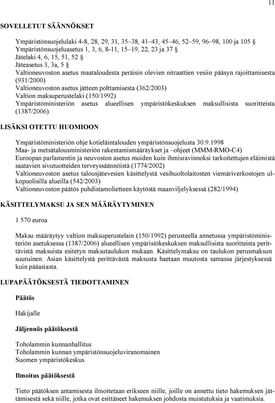 maksuperustelaki (150/1992) Ympäristöministeriön asetus alueellisen ympäristökeskuksen maksullisista suoritteista (1387/2006) LISÄKSI OTETTU HUOMIOON Ympäristöministeriön ohje kotieläintalouden