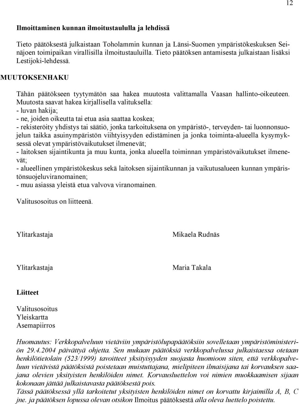 Muutosta saavat hakea kirjallisella valituksella: luvan hakija; ne, joiden oikeutta tai etua asia saattaa koskea; rekisteröity yhdistys tai säätiö, jonka tarkoituksena on ympäristö, terveyden tai