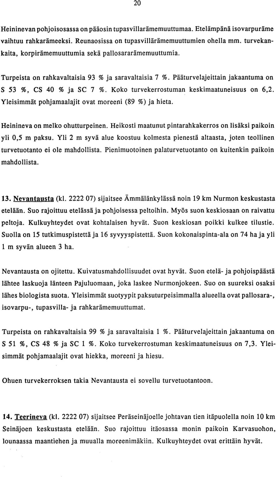 Koko turvekerrostuman keskimaatuneisuus on 6,2. Yleisimmat pohjamaalajit ovat moreeni (89 %) ja hieta. Heinineva on melko ohutturpeinen.