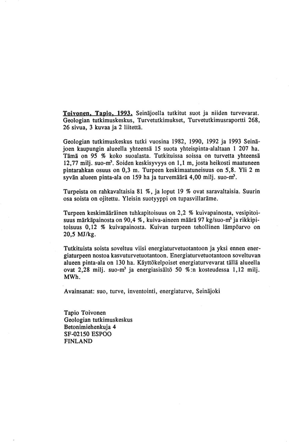 Tutkituissa soissa on turvetta yhteensa 12,77 milj. suo-m3. Soiden keskisyvyys on 1,l m, josta heikosti maatuneen pintarahkan osuus on 0,3 m. Turpeen keskimaatuneisuus on 5,8.