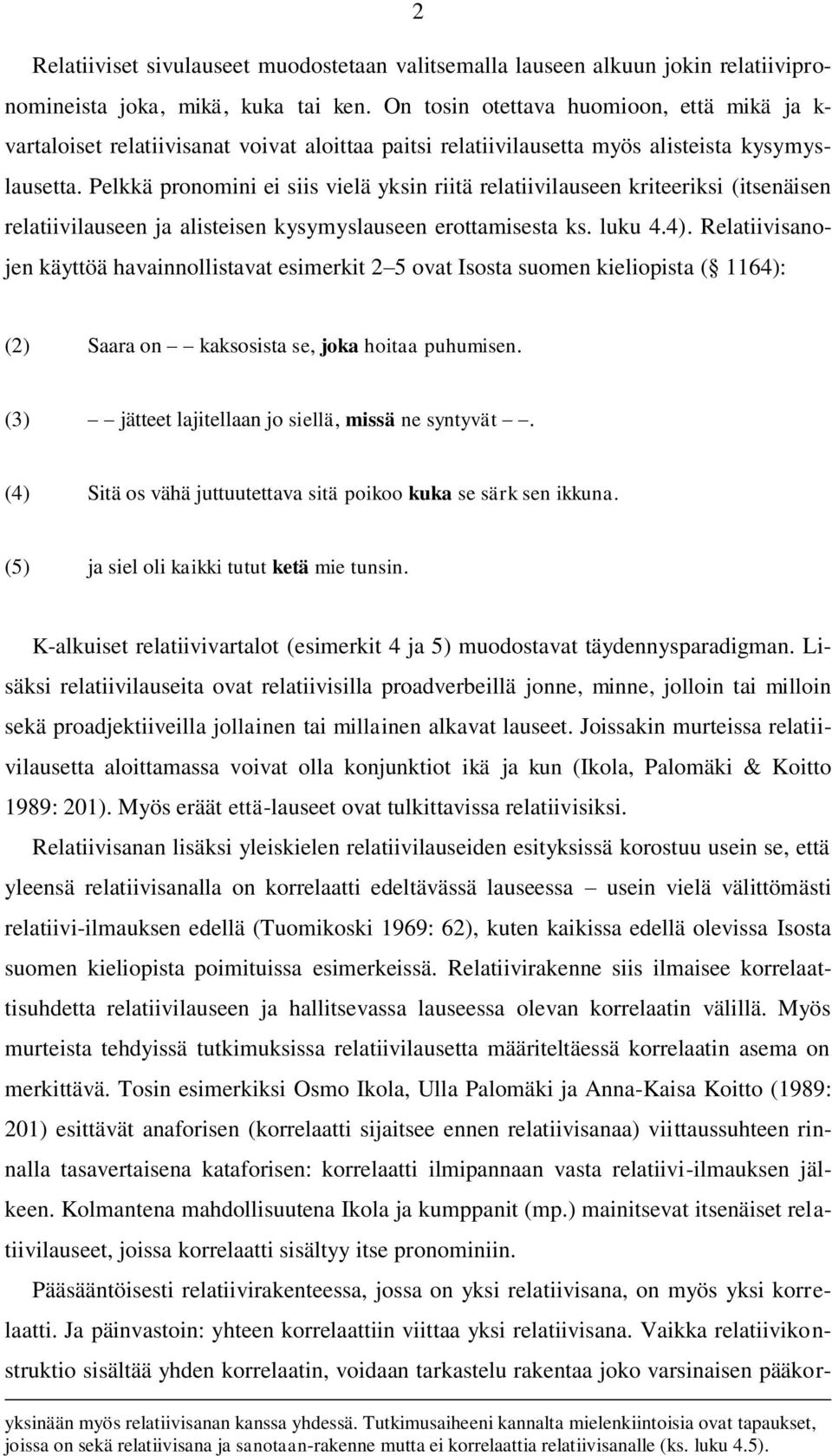 Pelkkä pronomini ei siis vielä yksin riitä relatiivilauseen kriteeriksi (itsenäisen relatiivilauseen ja alisteisen kysymyslauseen erottamisesta ks. luku 4.4).