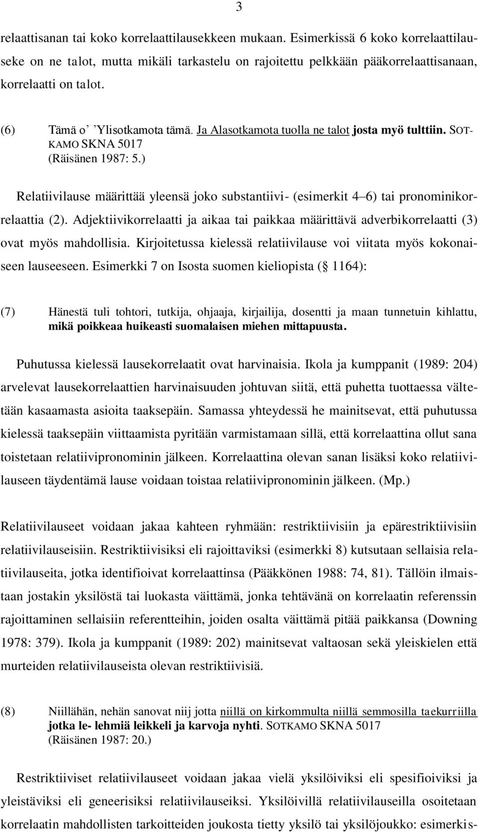 ) Relatiivilause määrittää yleensä joko substantiivi- (esimerkit 4 6) tai pronominikorrelaattia (2). Adjektiivikorrelaatti ja aikaa tai paikkaa määrittävä adverbikorrelaatti (3) ovat myös mahdollisia.