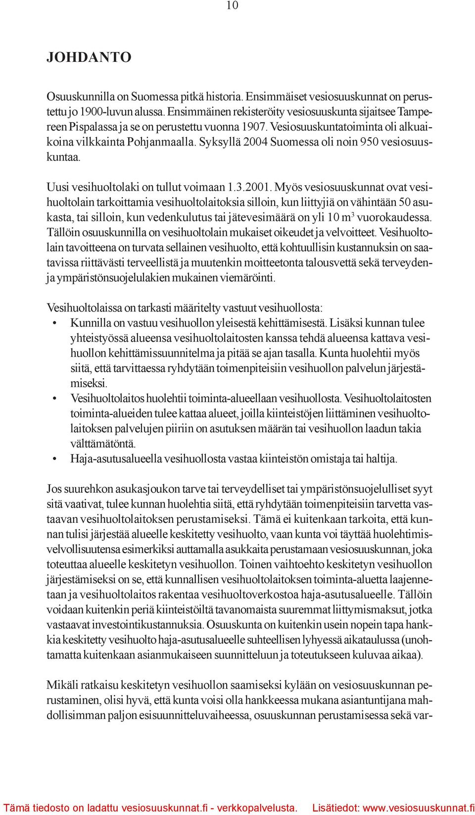 Syksyllä 2004 Suomessa oli noin 950 vesiosuuskuntaa. Uusi vesihuoltolaki on tullut voimaan 1.3.2001.