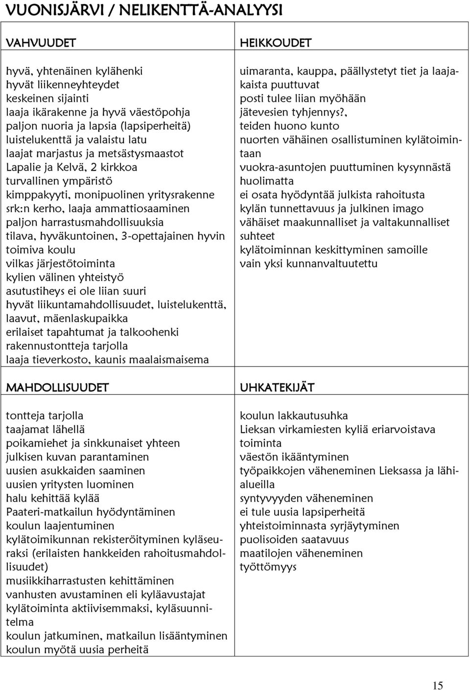 paljon harrastusmahdollisuuksia tilava, hyväkuntoinen, 3-opettajainen hyvin toimiva koulu vilkas järjestötoiminta kylien välinen yhteistyö asutustiheys ei ole liian suuri hyvät