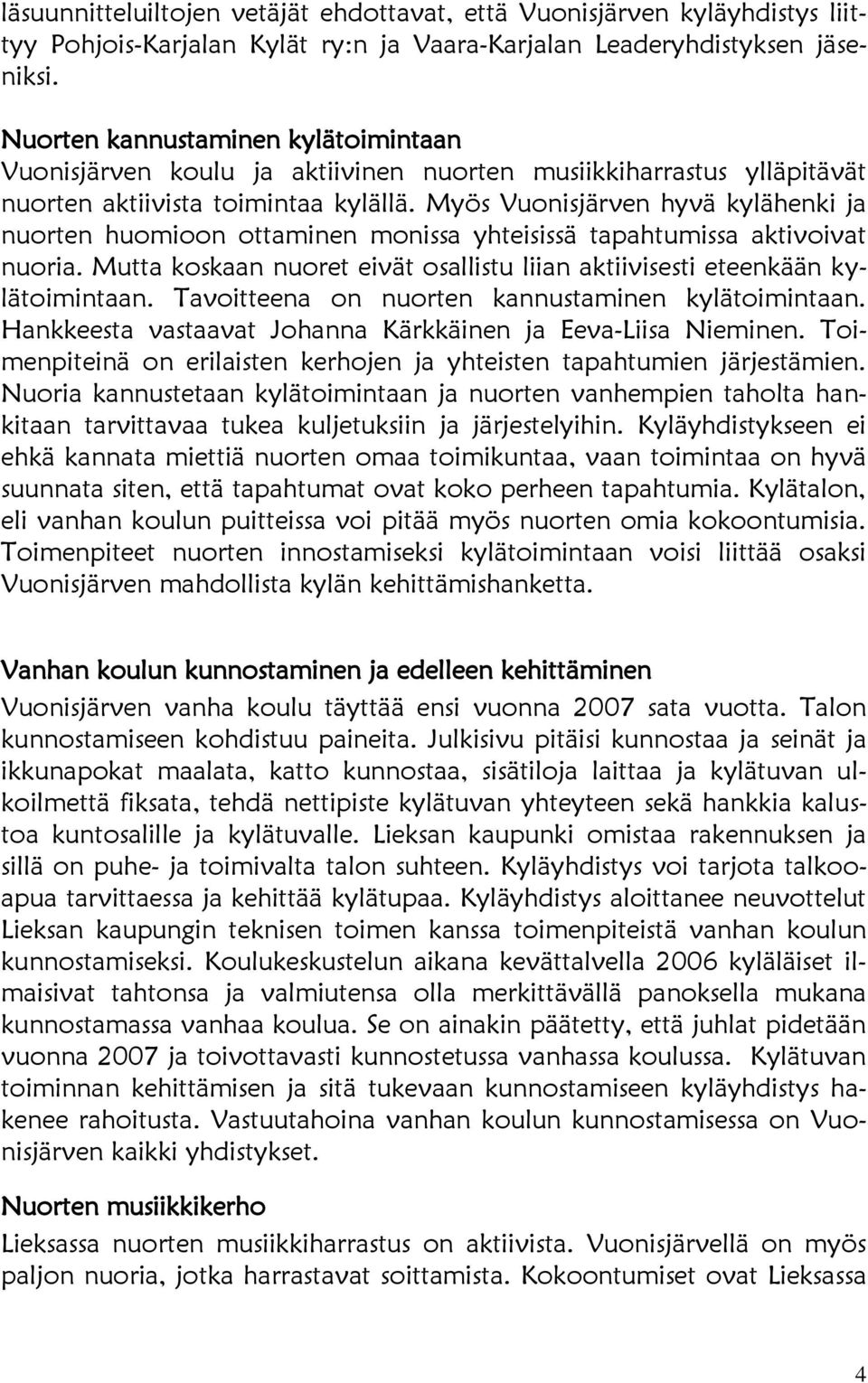 Myös Vuonisjärven hyvä kylähenki ja nuorten huomioon ottaminen monissa yhteisissä tapahtumissa aktivoivat nuoria. Mutta koskaan nuoret eivät osallistu liian aktiivisesti eteenkään kylätoimintaan.