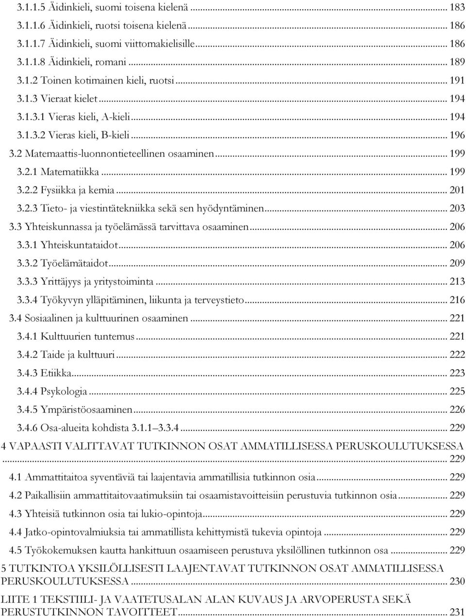 .. 201 3.2.3 Tieto- ja viestintätekniikka sekä sen hyödyntäminen... 203 3.3 Yhteiskunnassa ja työelämässä tarvittava osaaminen... 206 3.3.1 Yhteiskuntataidot... 206 3.3.2 Työelämätaidot... 209 3.3.3 Yrittäjyys ja yritystoiminta.