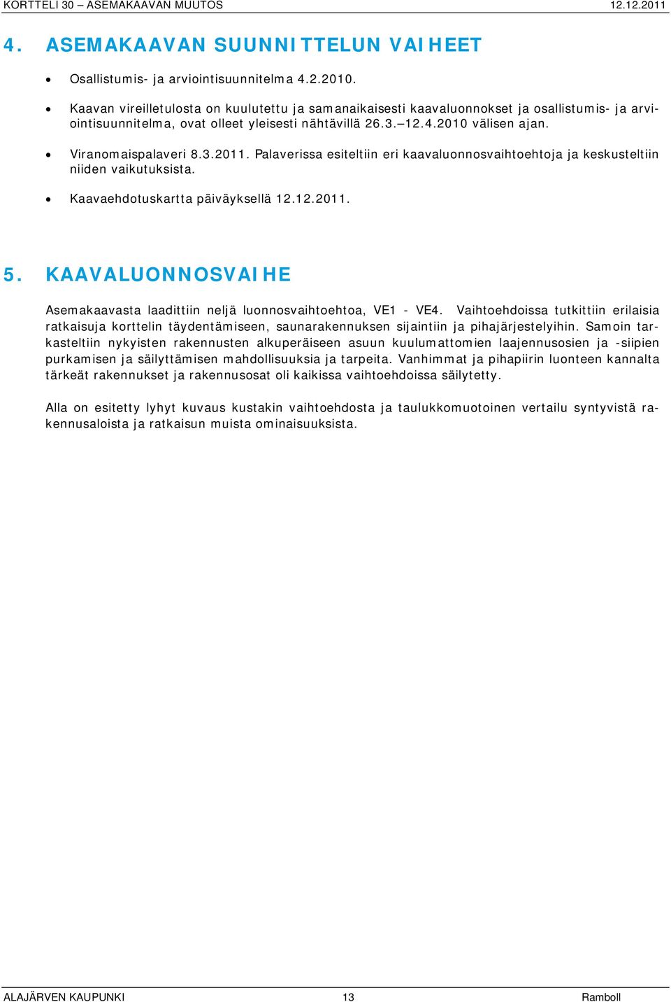 Palaverissa esiteltiin eri kaavaluonnosvaihtoehtoja ja keskusteltiin niiden vaikutuksista. Kaavaehdotuskartta päiväyksellä 12.12.2011. 5.