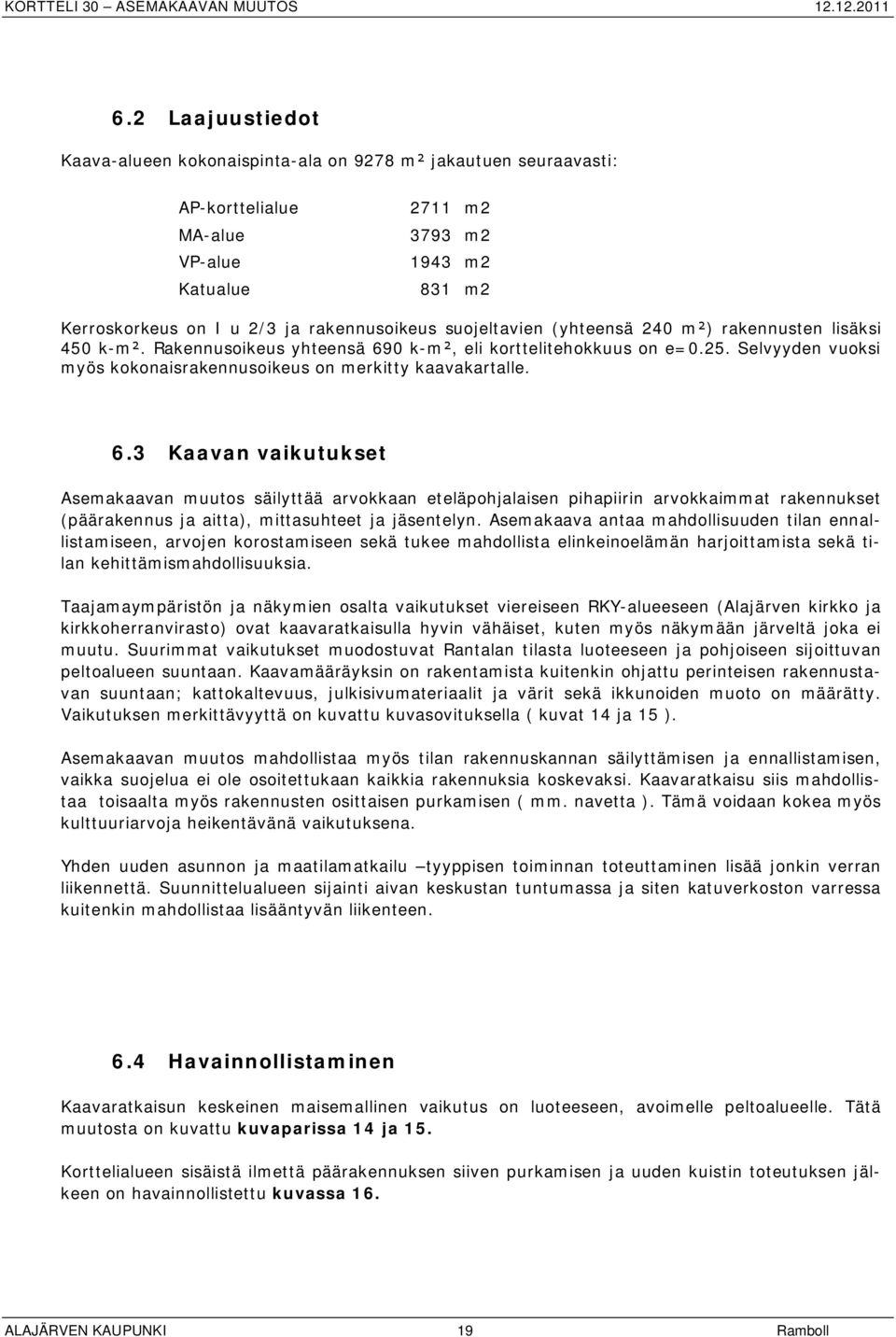 0 k-m, eli korttelitehokkuus on e=0.25. Selvyyden vuoksi myös kokonaisrakennusoikeus on merkitty kaavakartalle. 6.