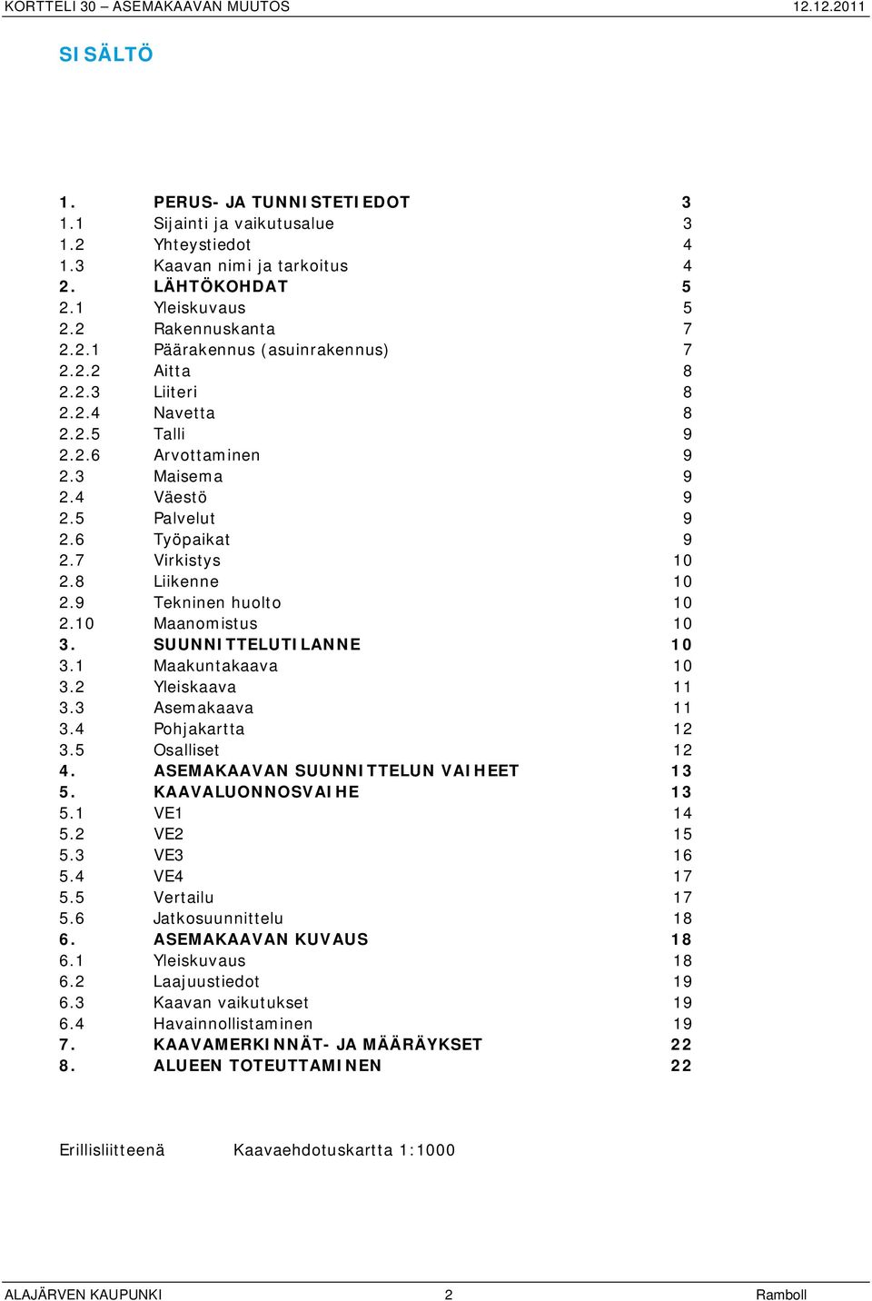 10 Maanomistus 10 3. SUUNNITTELUTILANNE 10 3.1 Maakuntakaava 10 3.2 Yleiskaava 11 3.3 Asemakaava 11 3.4 Pohjakartta 12 3.5 Osalliset 12 4. ASEMAKAAVAN SUUNNITTELUN VAIHEET 13 5.