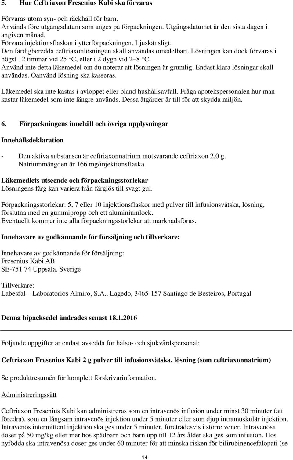 Lösningen kan dock förvaras i högst 12 timmar vid 25 C, eller i 2 dygn vid 2 8 C. Använd inte detta läkemedel om du noterar att lösningen är grumlig. Endast klara lösningar skall användas.