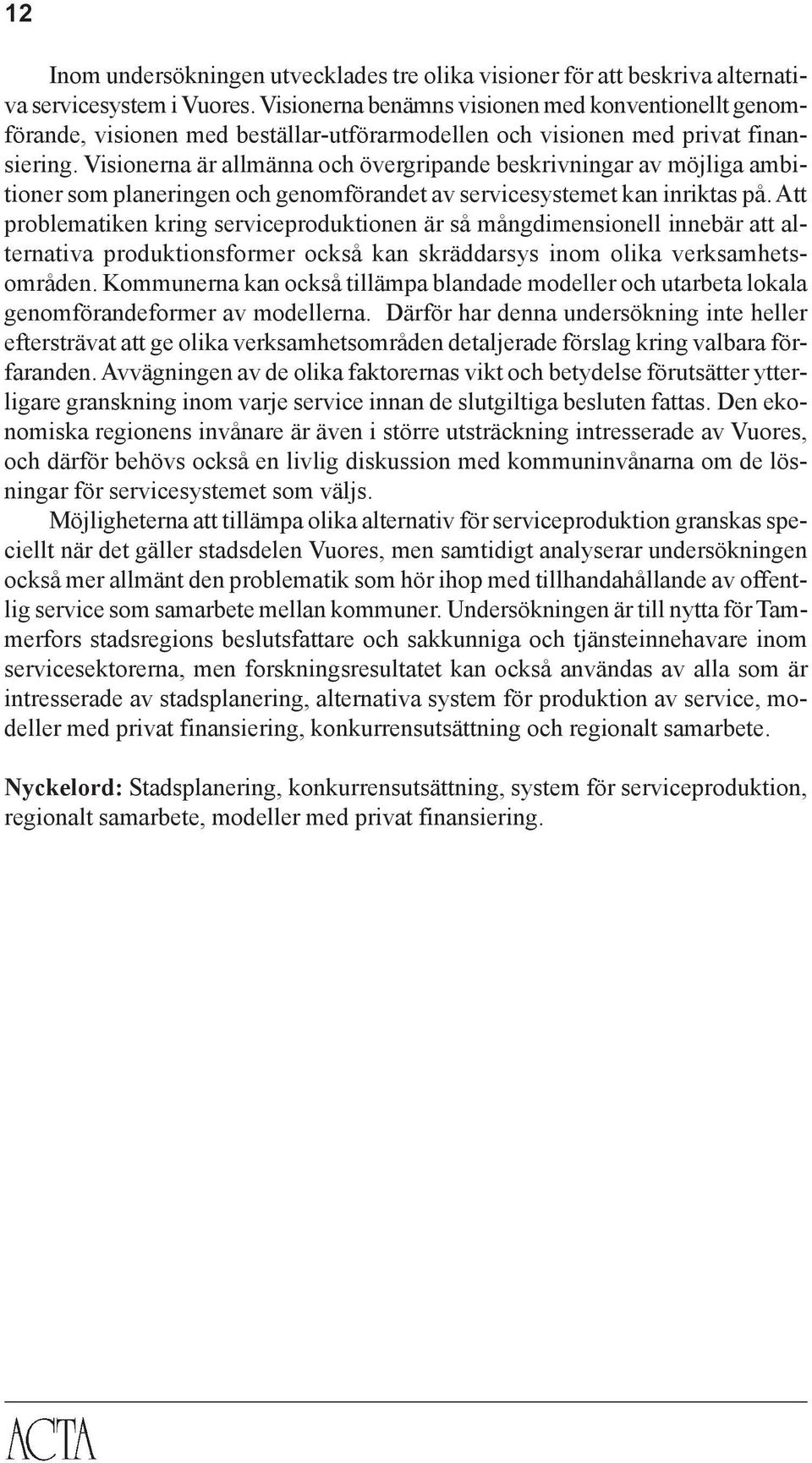 Visionerna är allmänna och övergripande beskrivningar av möjliga ambitioner som planeringen och genomförandet av servicesystemet kan inriktas på.