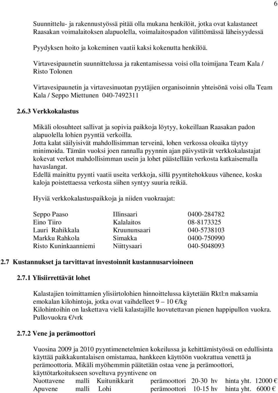 Virtavesipaunetin suunnittelussa ja rakentamisessa voisi olla toimijana Team Kala / Risto Tolonen Virtavesipaunetin ja virtavesinuotan pyytäjien organisoinnin yhteisönä voisi olla Team Kala / Seppo