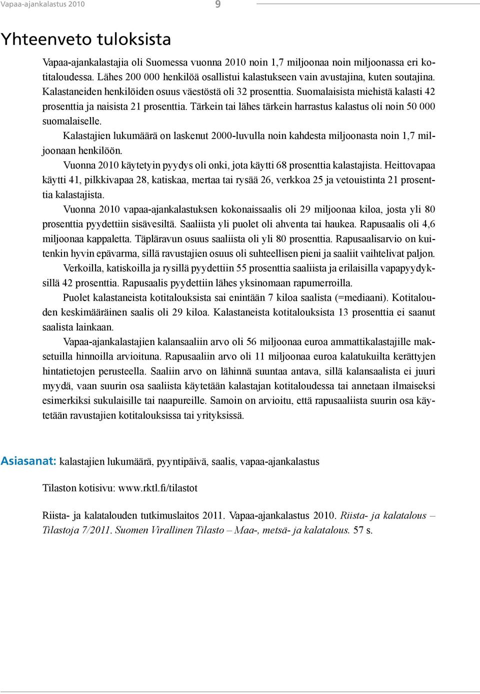 Suomalaisista miehistä kalasti 42 prosenttia ja naisista 21 prosenttia. Tärkein tai lähes tärkein harrastus kalastus oli noin 50 000 suomalaiselle.